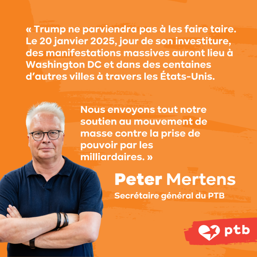 SLIDE 13 - Citation de Peter Mertens (secrétaire général du PTB) : « Trump ne parviendra pas à les faire taire. Le 20 janvier 2025, jour de son investiture, des manifestations massives auront lieu à Washington DC et dans des centaines d’autres villes... »