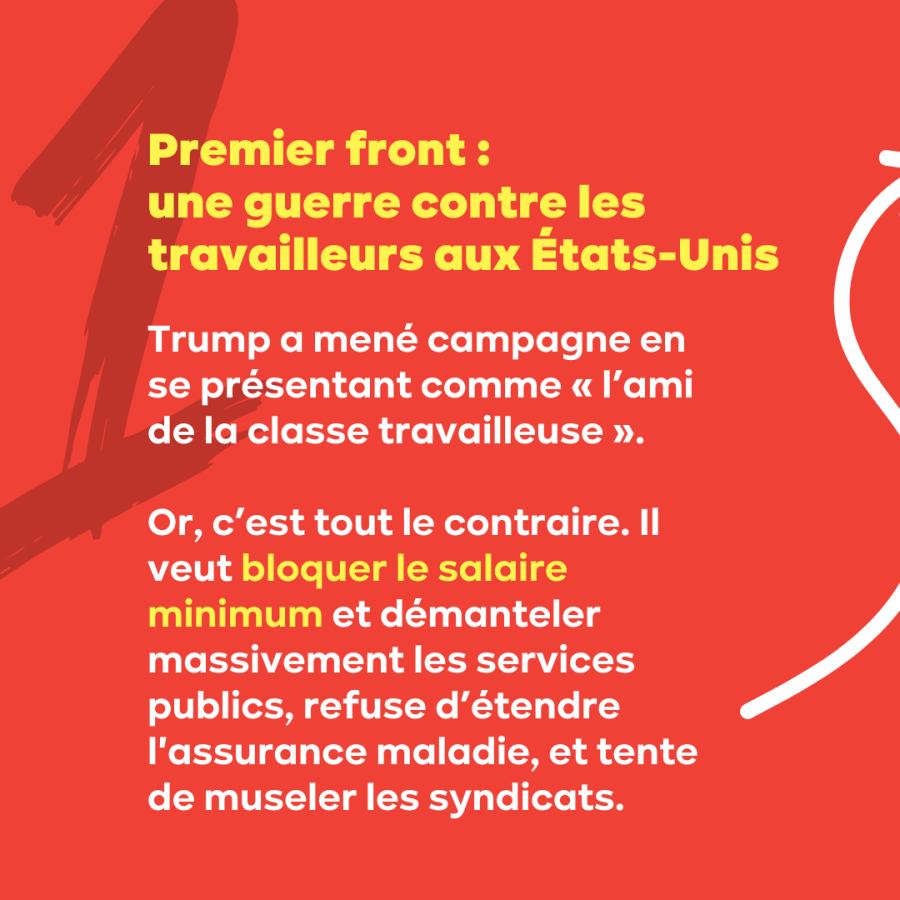 SLIDE 3 - Premier front :  une guerre contre les travailleurs aux États-Unis. Trump a mené campagne en se présentant comme « l’ami de la classe travailleuse ».  Or, c’est tout le contraire.