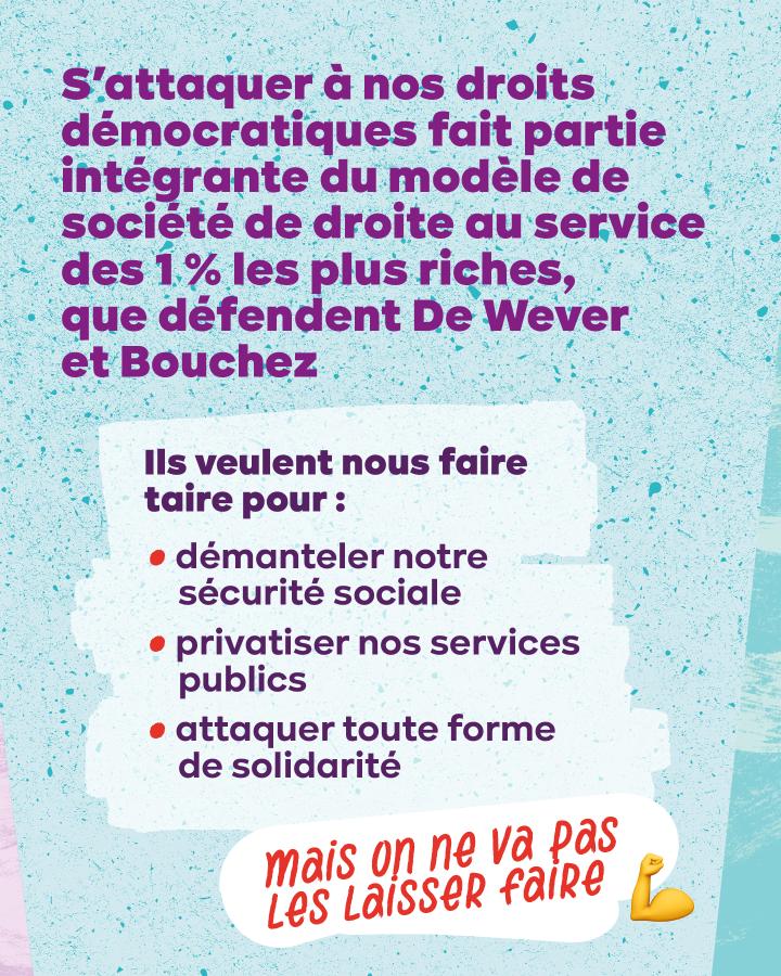 S'attaquer à nos droits démocratiques fait partie intégrante du modèle de société de droite au service des 1 % les plus riches, que défendent De Wever et Bouchez Ils veulent nous faire taire pour  démanteler notre sécurité sociale privatiser nos services 