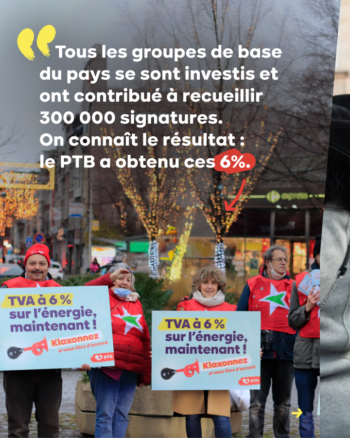 Membres de groupe avec des pancartes "TVA à 6% sur l'énergie, maintenant !". Texte : « Tous les groupes de base du pays se sont investis et ont contribué à recueillir 300 000 signatures. On connaît le résultat : le PTB a obtenu ces 6 %. »