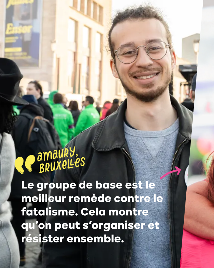 « Le groupe de base est le meilleur remède contre le fatalisme. Cela montre qu’on peut s’organiser et résister ensemble. »  Amaury, Bruxelles