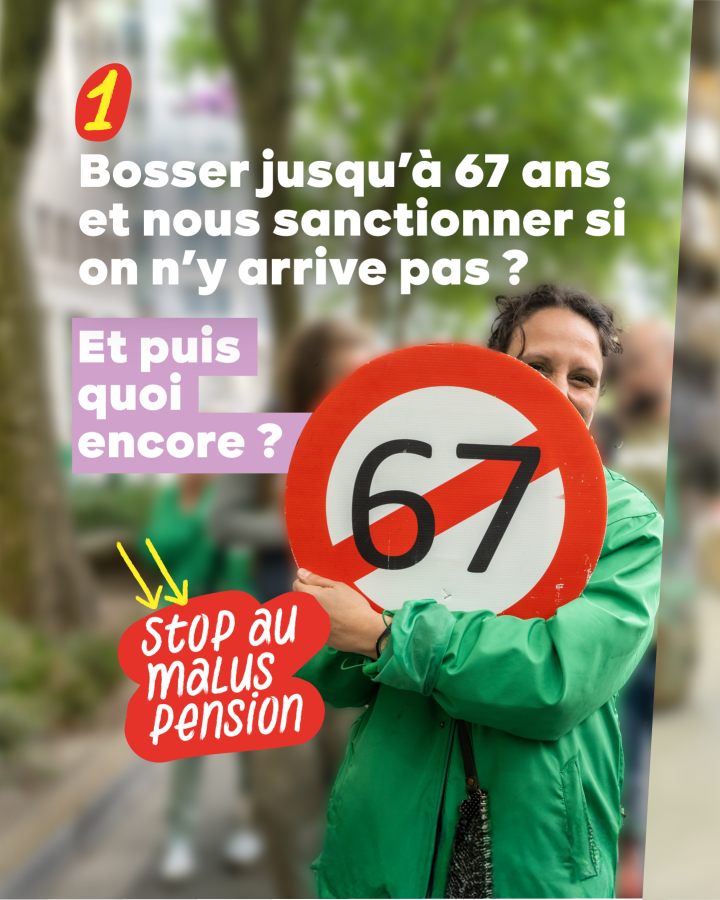 1 Bosser jusqu’à 67 ans et nous sanctionner si on n’y arrive pas ?  Et puis quoi encore ?  Stop au malus pension