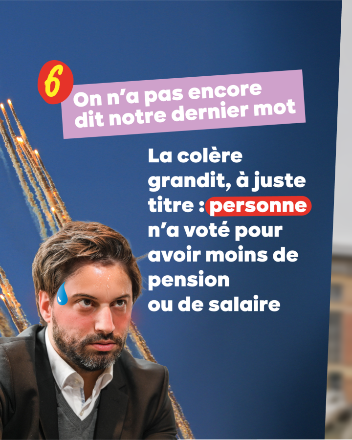 6 On n’a pas encore dit notre dernier mot  La colère grandit, à juste titre : personne n’a voté pour avoir moins de pension ou de salaire
