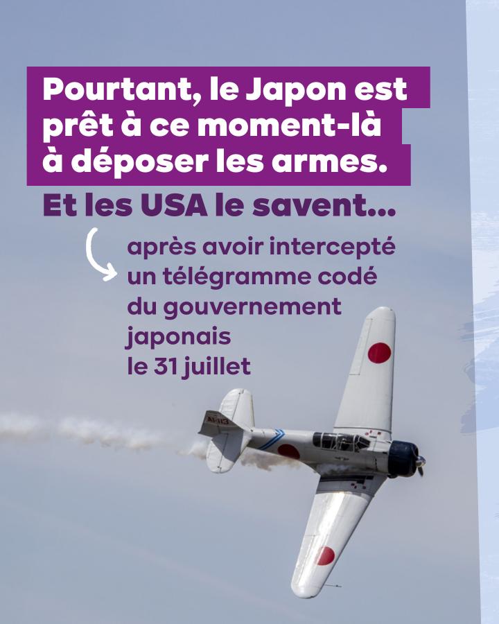 Pourtant, le Japon est prêt à ce moment-là à déposer les armes. Et les USA le savent... après avoir intercepté un télégramme codé du gouvernement japonais le 31 juillet