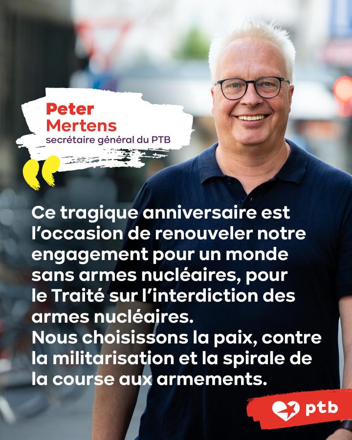 Peter Mertens : « Ce tragique anniversaire est l'occasion de renouveler notre engagement pour un monde sans armes nucléaires, pour le Traité sur l’interdiction des armes nucléaires. Nous choisissons la paix, contre la militarisation »