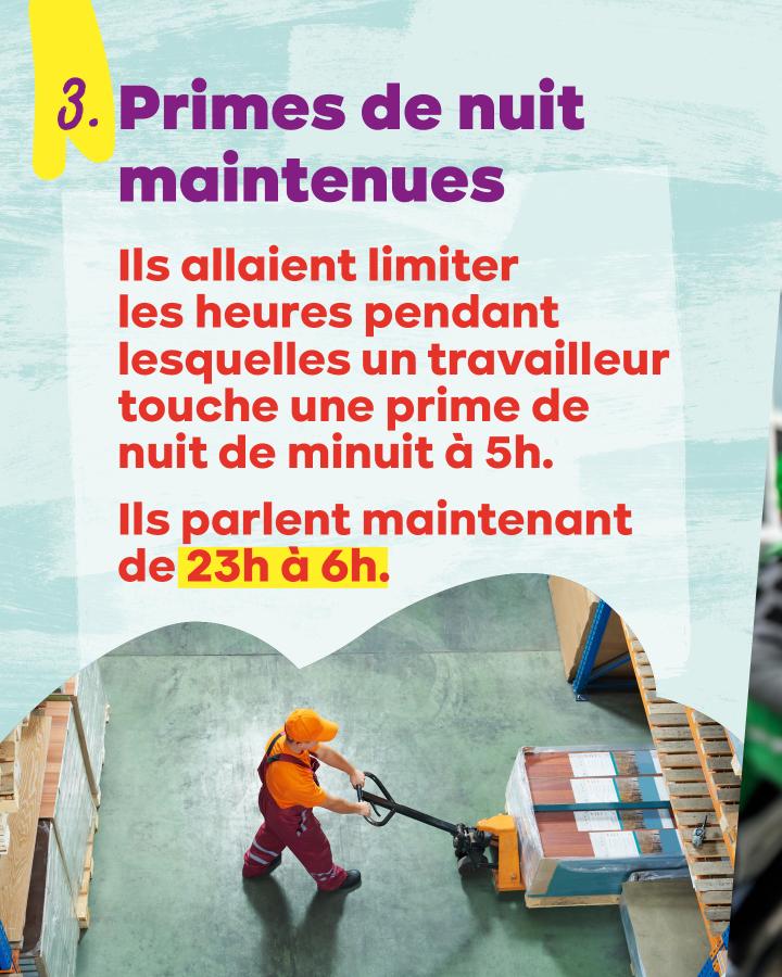 3. Primes de nuit maintenues Ils allaient limiter les heures pendant lesquelles un travailleur touche une prime de nuit de minuit à 5h. Ils parlent maintenant de 23h à 6h.