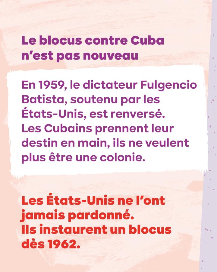 Le blocus contre Cuba n’est pas nouveau En 1959, le dictateur Fulgencio Batista, soutenu par les États-Unis, est renversé.  Les Cubains prennent leur destin en main, ils ne veulent plus être une colonie. Les États-Unis instaurent un blocus dès 1962