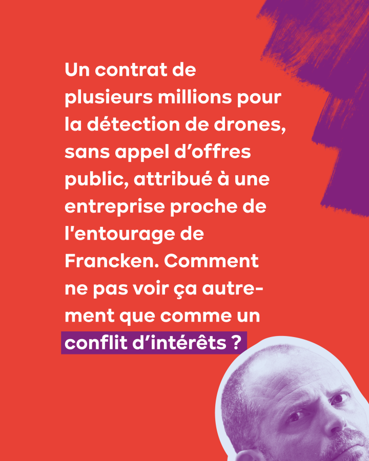 Un contrat de plusieurs millions pour la détection de drones, sans appel d’offres public, attribué à une entreprise proche de l'entourage de Francken. Comment ne pas voir ça autrement que comme un conflit d’intérêts ?