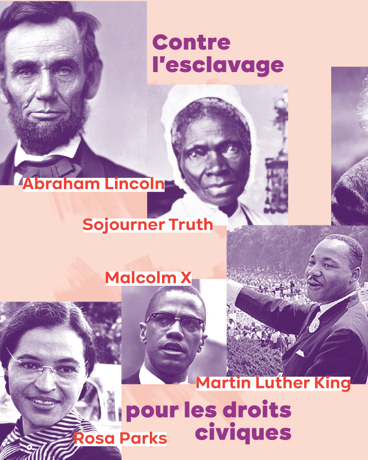  – Contre l'esclavage : Abraham Lincoln, Sojourner Truth – Pour les droits civiques : Martin Luther King, Rosa Parks, Malcolm X 
