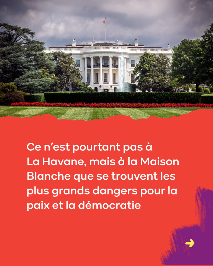 Ce n’est pourtant pas à  La Havane, mais à la Maison Blanche que se trouvent les plus grands dangers pour la paix et la démocratie 