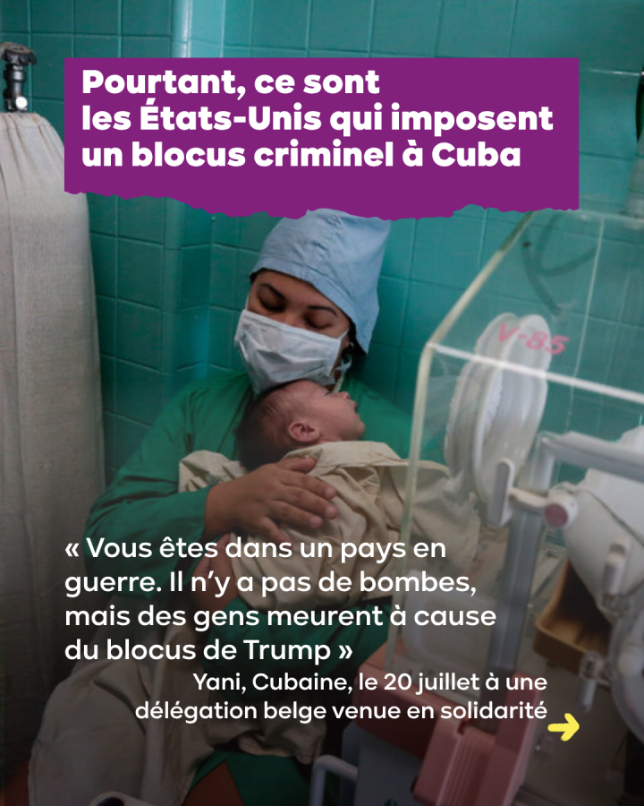Pourtant, ce sont  les États-Unis qui imposent un blocus criminel à Cuba. « Vous êtes dans un pays en guerre. Il n’y a pas de bombes, mais des gens meurent à cause  du blocus de Trump » Yani, Cubaine, le 20 juillet à une délégation belge