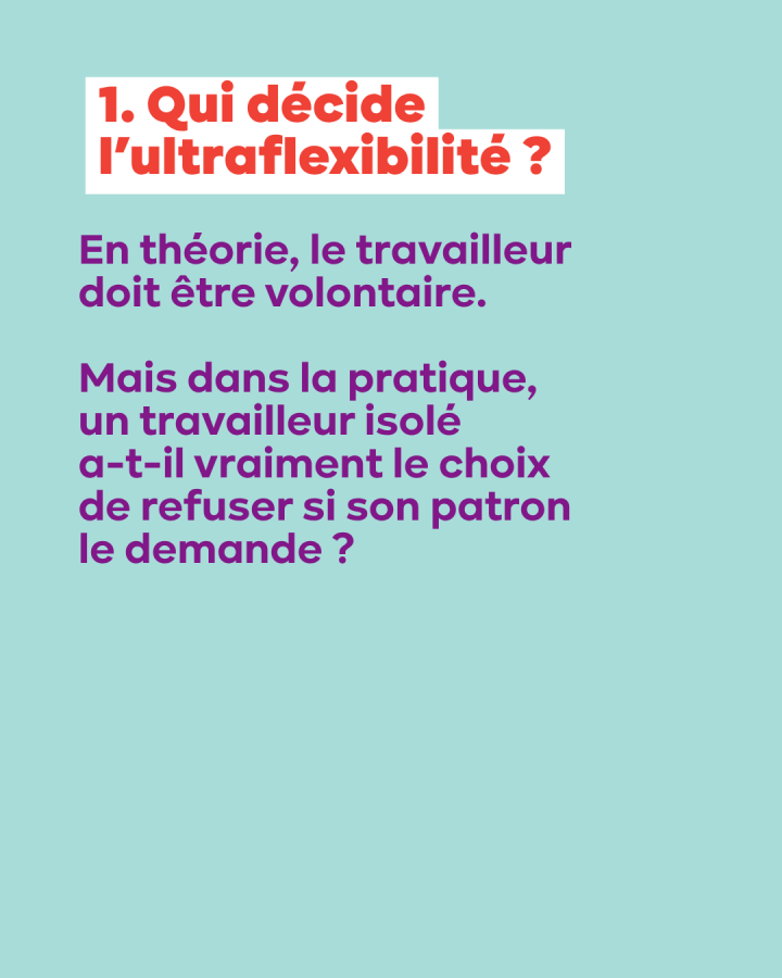 1. Qui décide l’ultraflexibilité ? En théorie, le travailleur doit être volontaire.  Mais dans la pratique,  un travailleur isolé  a-t-il vraiment le choix  de refuser si son patron le demande ?