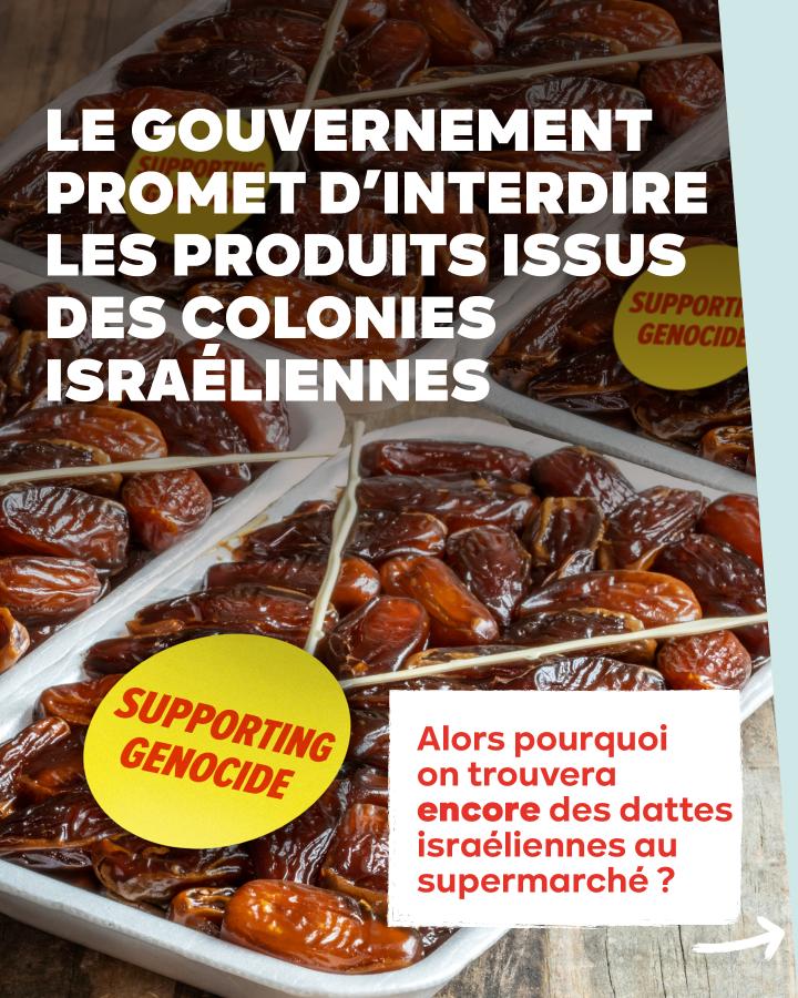 LE GOUVERNEMENT PROMET D'INTERDIRE LES PRODUITS ISSUS DES COLONIES ISRAÉLIENNES Alors pourquoi on trouvera encore des dattes israéliennes au supermarché ?