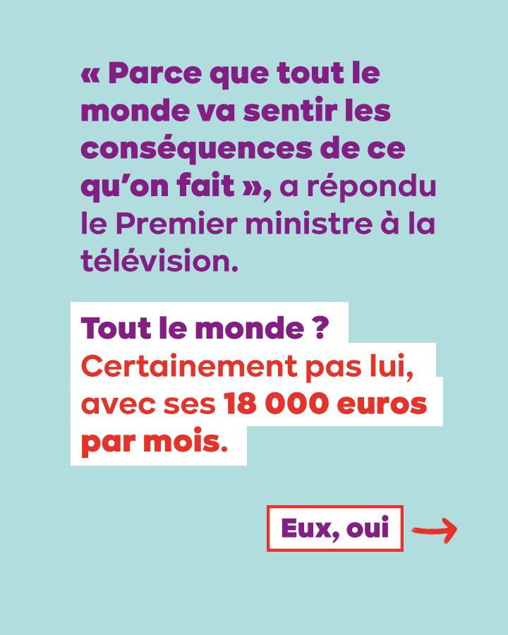 « Parce que tout le monde va sentir les conséquences de ce qu'on fait », a répondu le Premier ministre à la télévision. Tout le monde ? Certainement pas lui, avec ses 18 000 euros par mois. Eux, oui =>